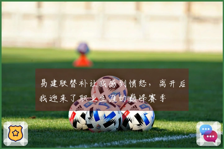易建联替补让我感到愤怒，离开后我迎来了职业生涯的巅峰赛季